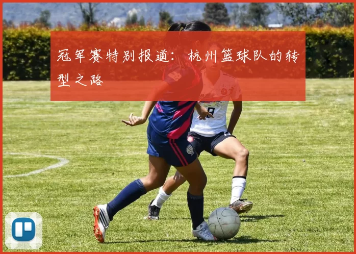 冠军赛特别报道：杭州篮球队的转型之路