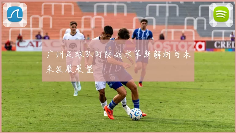 广州足球队盯防战术革新解析与未来发展展望