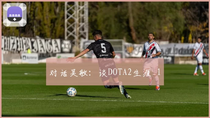 对话吴敏：谈DOTA2生涯_1