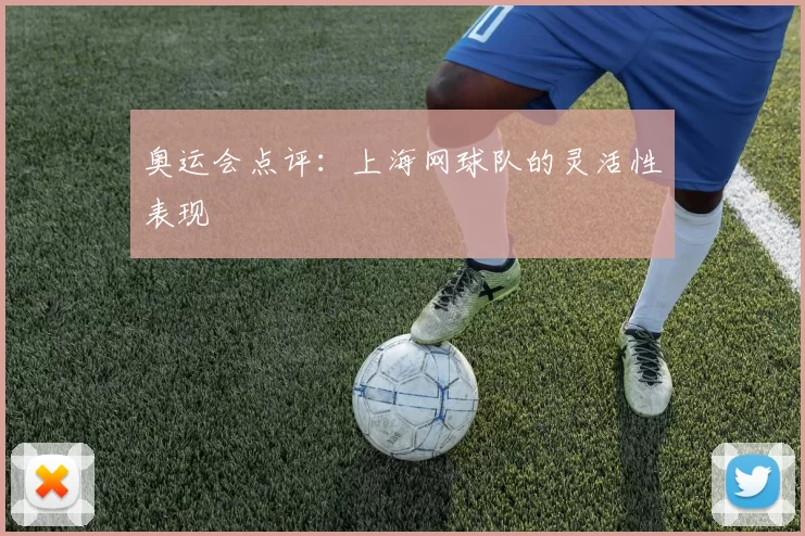 奥运会点评：上海网球队的灵活性表现