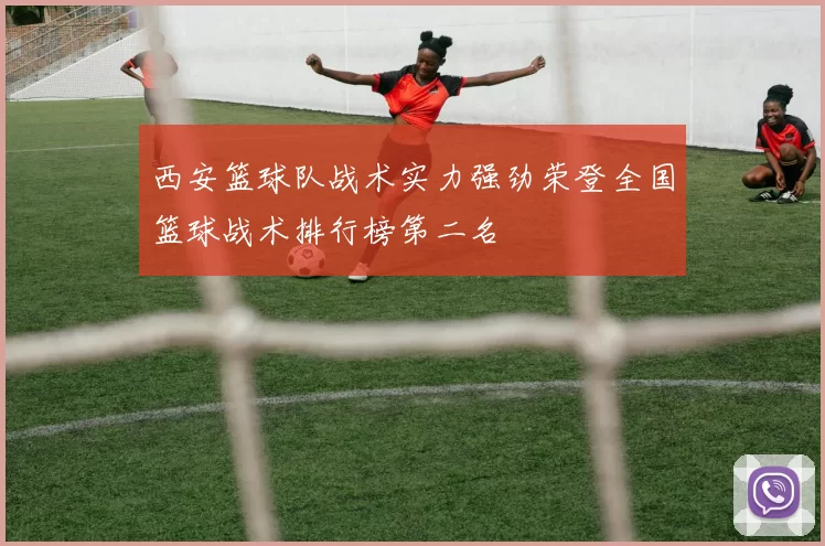 西安篮球队战术实力强劲荣登全国篮球战术排行榜第二名