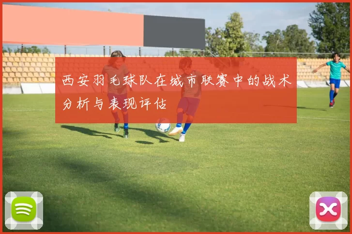 西安羽毛球队在城市联赛中的战术分析与表现评估